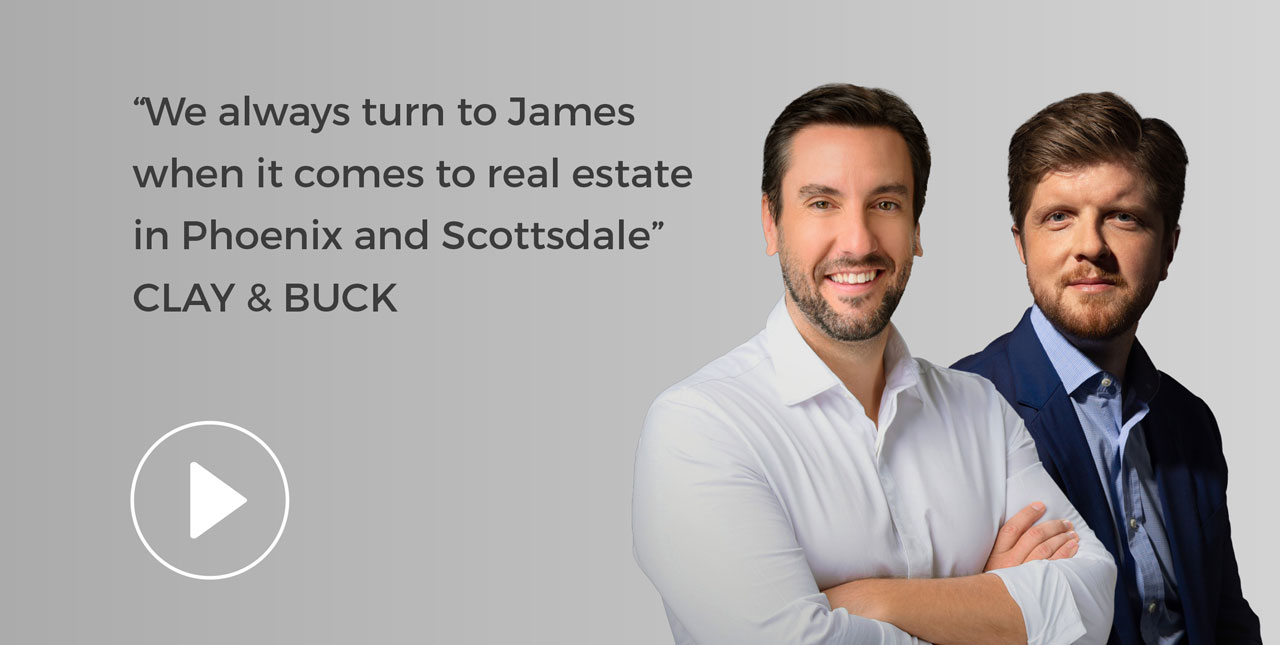 We always turn to James when it comes to real estate in Phoenix and Scottsdale - Clay & Buck